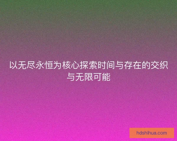 以无尽永恒为核心探索时间与存在的交织与无限可能
