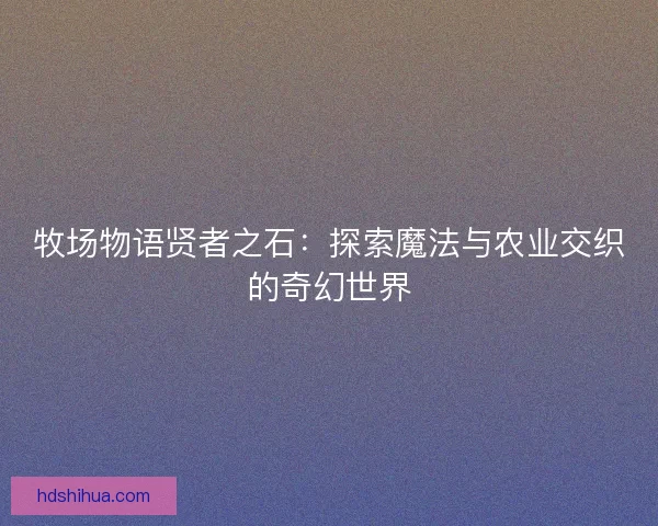 牧场物语贤者之石：探索魔法与农业交织的奇幻世界