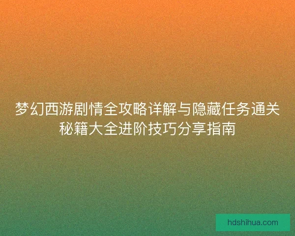 梦幻西游剧情全攻略详解与隐藏任务通关秘籍大全进阶技巧分享指南