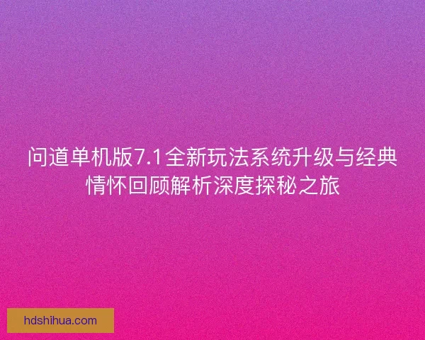 问道单机版7.1全新玩法系统升级与经典情怀回顾解析深度探秘之旅 问道单机版7.1全新玩法系统升级与经典情怀回顾解析深度探秘之旅